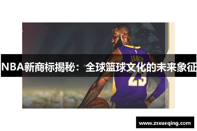 NBA新商标揭秘：全球篮球文化的未来象征