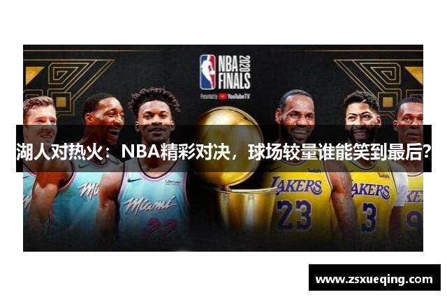 湖人对热火：NBA精彩对决，球场较量谁能笑到最后？